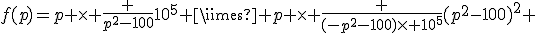 f(p)=p \times \frac {p^2-100}{10^5 \times p} \times \frac {(-p^2-100)\times 10^5}{(p^2-100)^2} 
