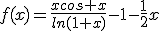 f(x)=\frac{xcos x}{ln(1+x)}-1-\frac{1}{2}x