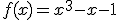 3$\forall x\in{\bb R},\;f(x)=x^3-x-1