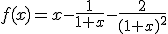 f(x)=x-\frac{1}{1+x}-\frac{2}{(1+x)^2}