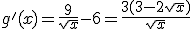 g'(x)=\frac{9}{\sqrt{x}}-6=\frac{3(3-2\sqrt{x})}{\sqrt{x}}