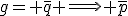 g= \bar{q} \Longrightarrow \bar{p}