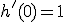 h'(0)=1