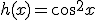 h(x) = cos^2x