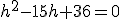 h^2-15h+36=0