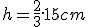 h=\frac{2}{3}.15cm