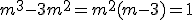 m^3-3m^2=m^2(m-3)=1
