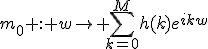 m_0 : w\to \Bigsum_{k=0}^Mh(k)e^{ikw}