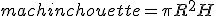machinchouette = \pi R^2 H