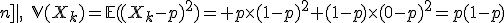 3$\forall k\in|[1;n]|,\quad\mathbb{V}(X_k)=\mathbb{E}((X_k-p)^2)= p\times(1-p)^2+(1-p)\times(0-p)^2=p(1-p)