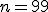 n = 99
