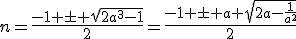 n=\frac{-1 \pm \sqrt{2a^3-1}}{2}=\frac{-1 \pm a \sqrt{2a-\frac{1}{a^2}}}{2}