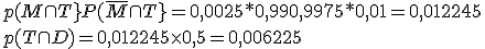 p(M\cap T}+P(\bar{M}\cap T}=0,0025*0,99+0,9975*0,01=0,012245 \\  p (T\cap D)=0,012245\time 0,5=0,006225 \\  