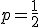 p=\frac{1}{2}