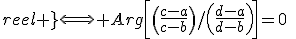 (A,B,C,D)\text{\;reel }\Longleftrightarrow Arg\left[\left(\frac{c-a}{c-b}\right)/\left(\frac{d-a}{d-b}\right)\right]=0\;\;[\pi]
