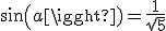 sin(a)=\frac{1}{\sqrt{5}}