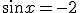 sin x = - 2 