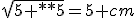 sqrt{5+4*5}=5 cm