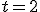 t = 2