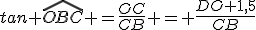 tan \widehat{OBC} =\frac{OC}{CB} = \frac{DO+1,5}{CB}
