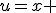 u=x 