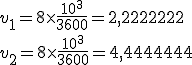 v_1=8\times \frac{10^3}{3600}=2,2222222 \\  v_2=8\times \frac{10^3}{3600}=4,4444444