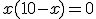 x(10-x)=0