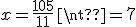x = \fr{105}{11} \neq 7