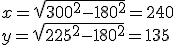 x = \sqrt{300^2-180^2} = 240 \\  y = \sqrt{225^2-180^2} = 135