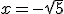 x = -\sqrt{5}