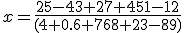 x=\frac{25-43+27+451-12}{(4+0.6+768+23-89)}