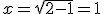 x=\sqrt{2-1}=1
