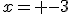 x= -3