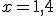x=1,4