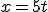 x=5t