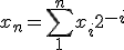 x_n = \sum_1^{n} x_i2^{-i}
