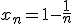 x_n = 1 - \frac{1}{n}