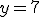 y = 7