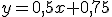 y=0,5x+0,75