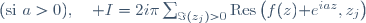 (\mathrm{si}\,\,a>0),\quad I=2i\pi\sum_{\Im(z_j)>0}\mathrm{Res}\left(f(z)\mathrm e^{iaz},z_j\right)