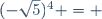 (-\sqrt{5})^4 = 