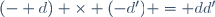 (- d) \times (-d') = dd'