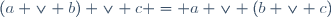 (a \vee b) \vee c = a \vee (b \vee c)
