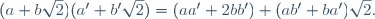 (a+b\sqrt2)(a'+b'\sqrt2)=(aa'+2bb')+(ab'+ba')\sqrt2.