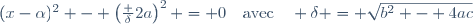 (x-\alpha)^2 - \left(\frac {\delta}{2a}\right)^2 = 0\quad\text{avec}\quad \delta = \sqrt{b^2 - 4ac}