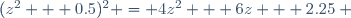 (z^2 + 0.5)^2 = 4z^2 + 6z + 2.25 ~
