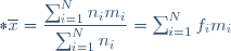 *\overline{x}=\dfrac{\sum_{i=1}^{N}n_im_i}{\sum_{i=1}^Nn_i}=\sum_{i=1}^Nf_im_i