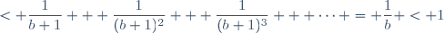 < \dfrac{1}{b+1} + \dfrac{1}{(b+1)^2} + \dfrac{1}{(b+1)^3} + \cdots = \dfrac{1}{b} \ < 1