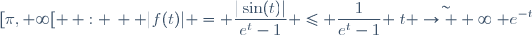 [\pi,+\infty[ \, : \, \displaystyle |f(t)| = \dfrac{|\sin(t)|}{e^t-1} \leq \dfrac{1}{e^t-1} \stackrel{\sim}{t \to +\infty} e^{-t}