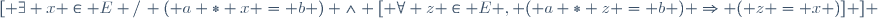 [ \exists x \in E /\, ( a * x = b ) \wedge [ \forall z \in E , ( a * z = b ) \Rightarrow ( z = x )] ] \,